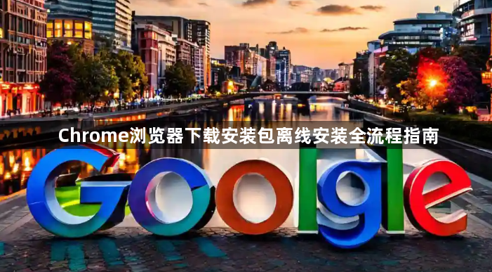 Chrome浏览器下载安装包离线安装全流程指南1