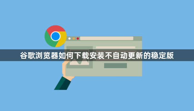 谷歌浏览器如何下载安装不自动更新的稳定版1