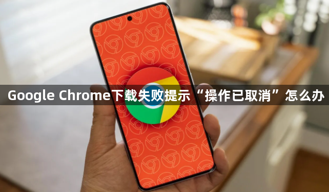 Google Chrome下载失败提示“操作已取消”怎么办1