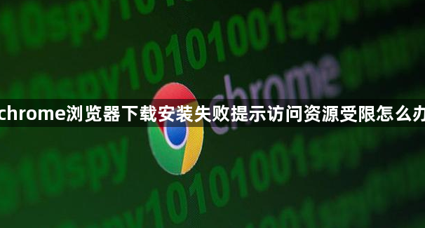 chrome浏览器下载安装失败提示访问资源受限怎么办1