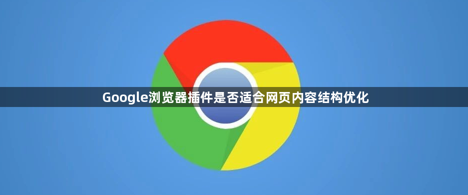 Google浏览器插件是否适合网页内容结构优化1