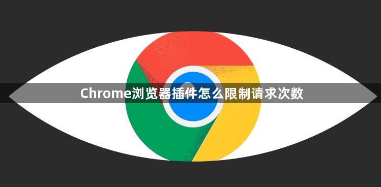 Chrome浏览器插件怎么限制请求次数1