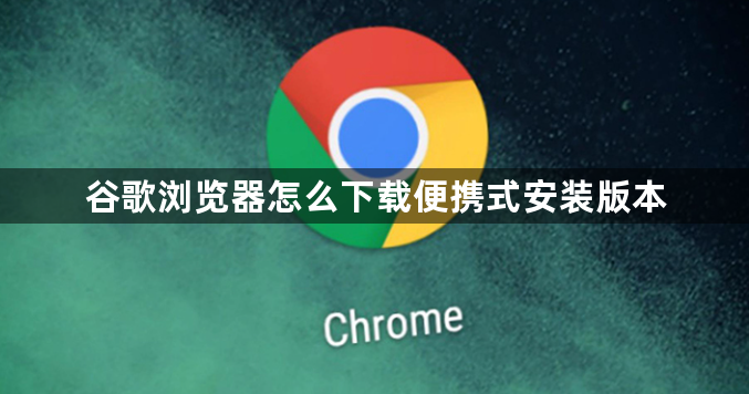 谷歌浏览器怎么下载便携式安装版本1