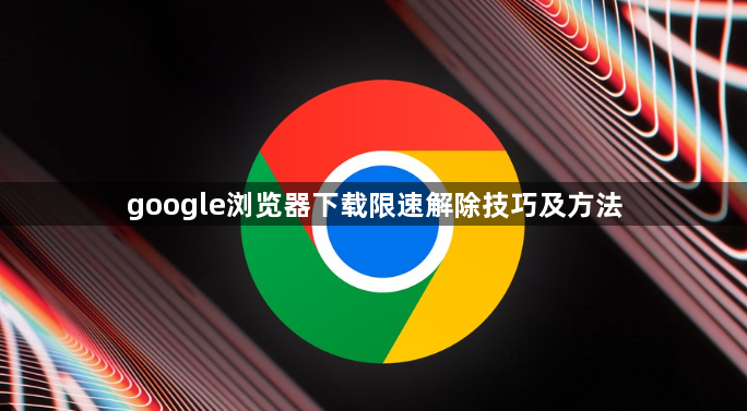 google浏览器下载限速解除技巧及方法1