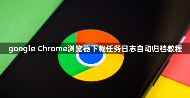 google Chrome浏览器下载任务日志自动归档教程1