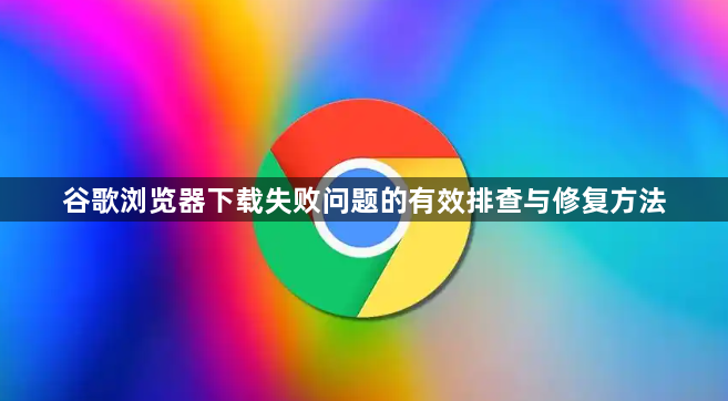 谷歌浏览器下载失败问题的有效排查与修复方法1