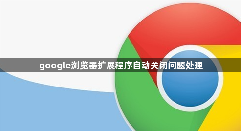 google浏览器扩展程序自动关闭问题处理1