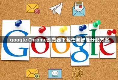 google Chrome浏览器下载任务智能分配方案1