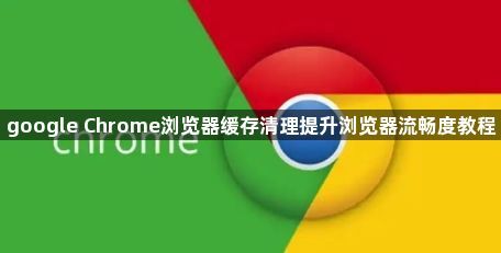 google Chrome浏览器缓存清理提升浏览器流畅度教程1