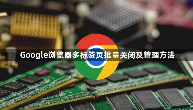 Google浏览器多标签页批量关闭及管理方法1