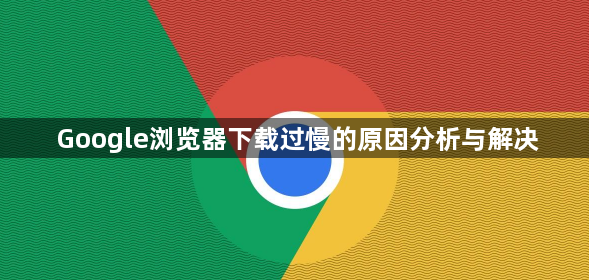 Google浏览器下载过慢的原因分析与解决1