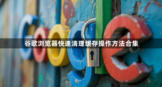 谷歌浏览器快速清理缓存操作方法合集1