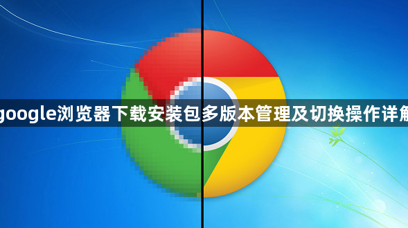 google浏览器下载安装包多版本管理及切换操作详解1