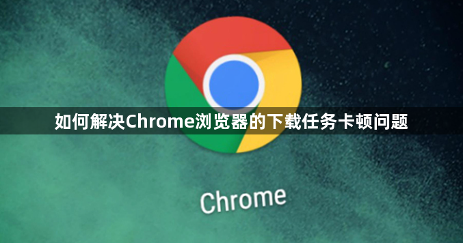 如何解决Chrome浏览器的下载任务卡顿问题1