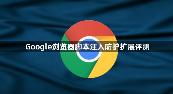 Google浏览器脚本注入防护扩展评测1
