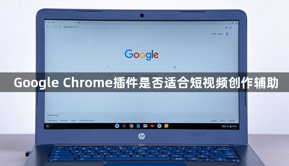Google Chrome插件是否适合短视频创作辅助1