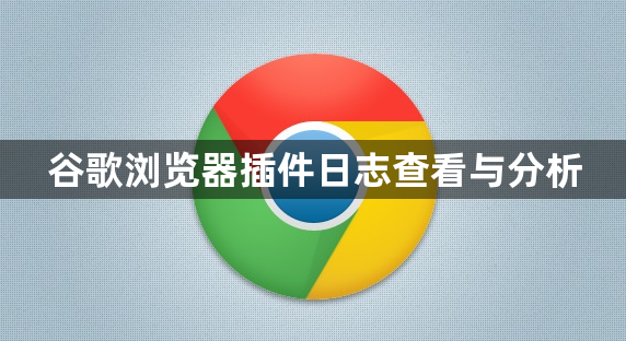 谷歌浏览器插件日志查看与分析1