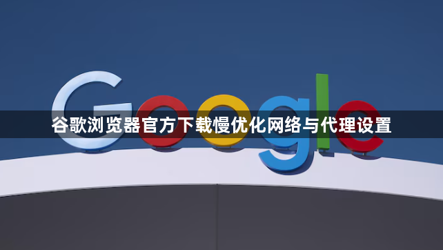谷歌浏览器官方下载慢优化网络与代理设置1