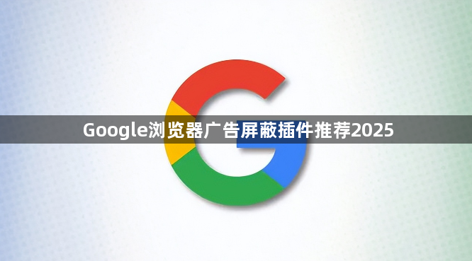 Google浏览器广告屏蔽插件推荐20251