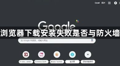 谷歌浏览器下载安装失败是否与防火墙有关1