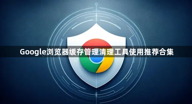 Google浏览器缓存管理清理工具使用推荐合集1