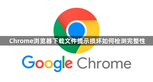 Chrome浏览器下载文件提示损坏如何检测完整性1