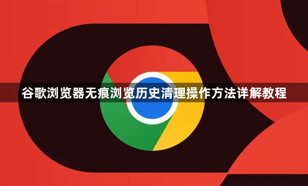 谷歌浏览器无痕浏览历史清理操作方法详解教程1