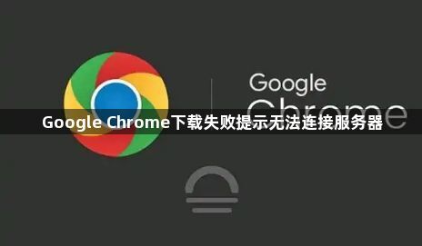 Google Chrome下载失败提示无法连接服务器1