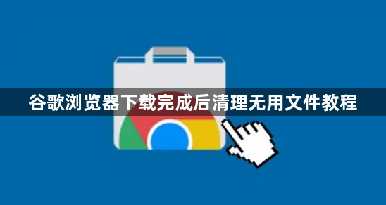 谷歌浏览器下载完成后清理无用文件教程1