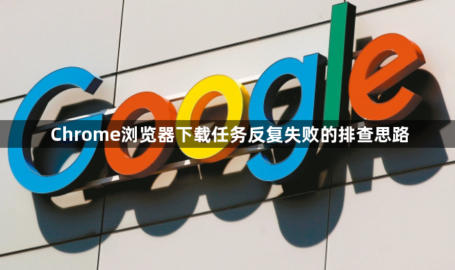 Chrome浏览器下载任务反复失败的排查思路1