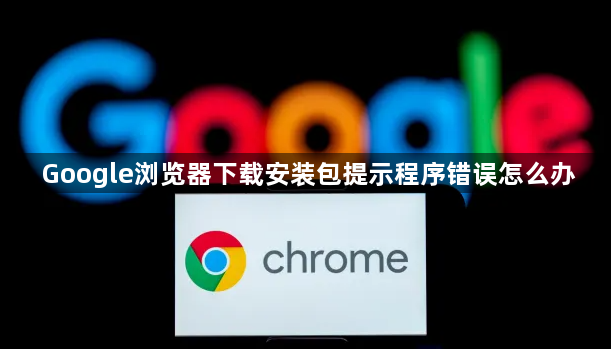 Google浏览器下载安装包提示程序错误怎么办1
