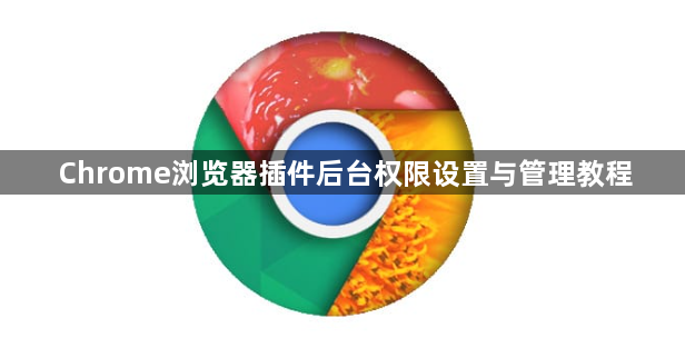 Chrome浏览器插件后台权限设置与管理教程1