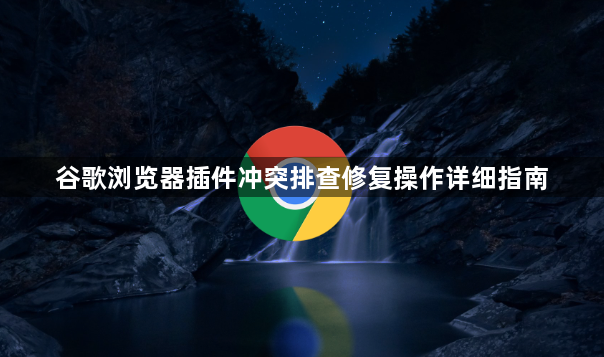 谷歌浏览器插件冲突排查修复操作详细指南1