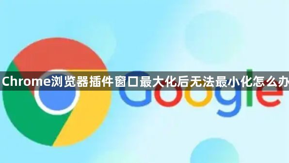 Chrome浏览器插件窗口最大化后无法最小化怎么办1