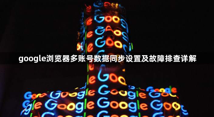 google浏览器多账号数据同步设置及故障排查详解1