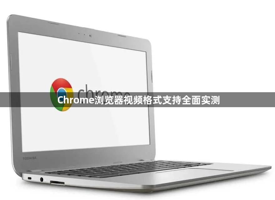 Chrome浏览器视频格式支持全面实测1