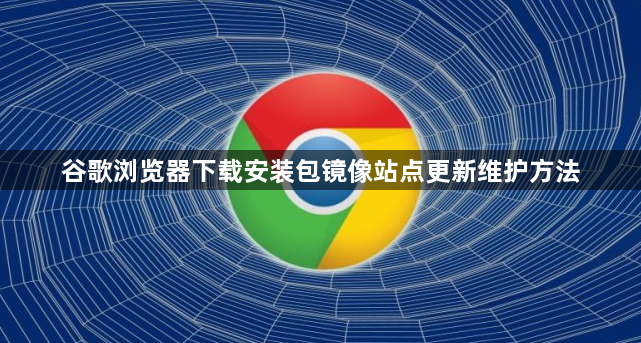 谷歌浏览器下载安装包镜像站点更新维护方法1