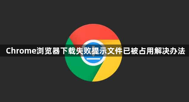Chrome浏览器下载失败提示文件已被占用解决办法1