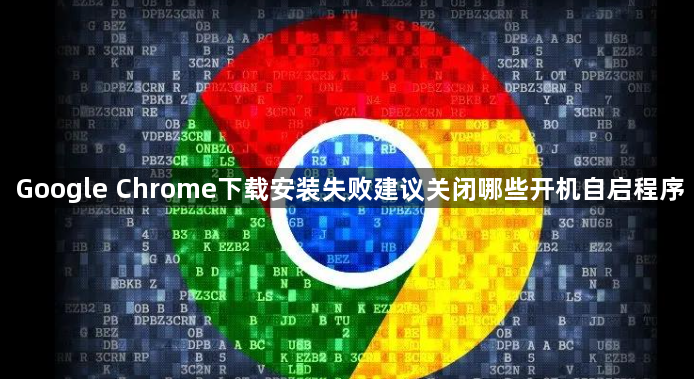 Google Chrome下载安装失败建议关闭哪些开机自启程序1