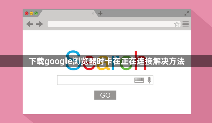 下载google浏览器时卡在正在连接解决方法1