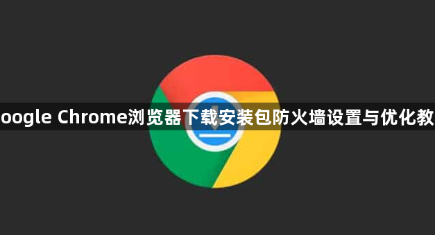 Google Chrome浏览器下载安装包防火墙设置与优化教程1