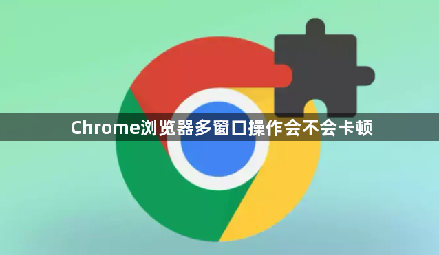 Chrome浏览器多窗口操作会不会卡顿1
