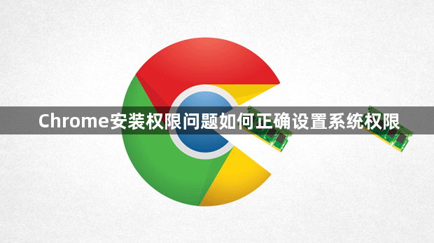 Chrome安装权限问题如何正确设置系统权限1