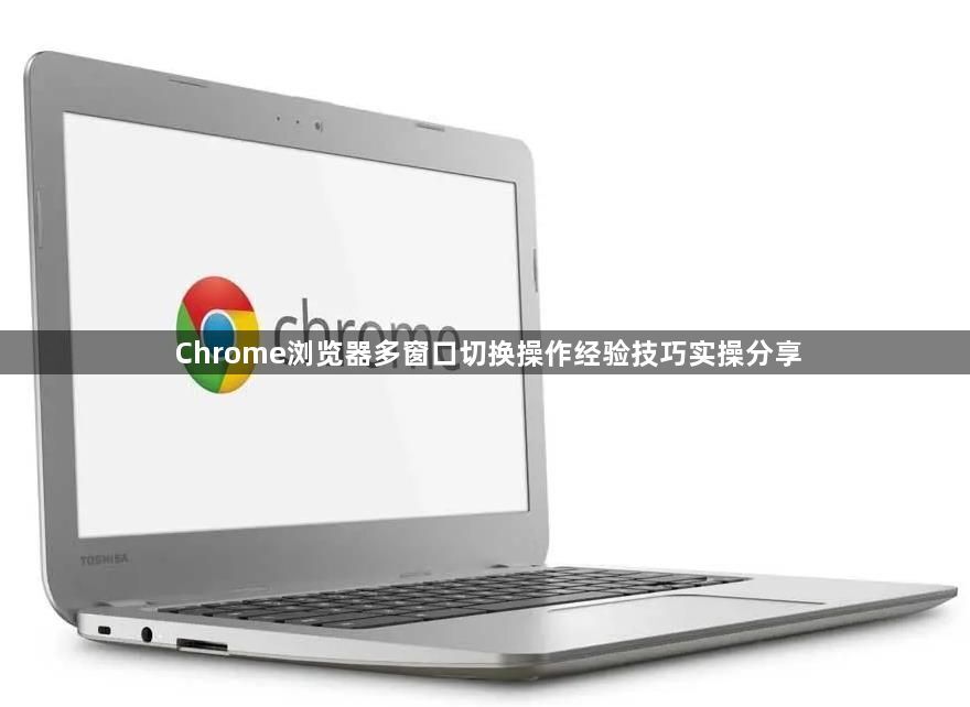 Chrome浏览器多窗口切换操作经验技巧实操分享1