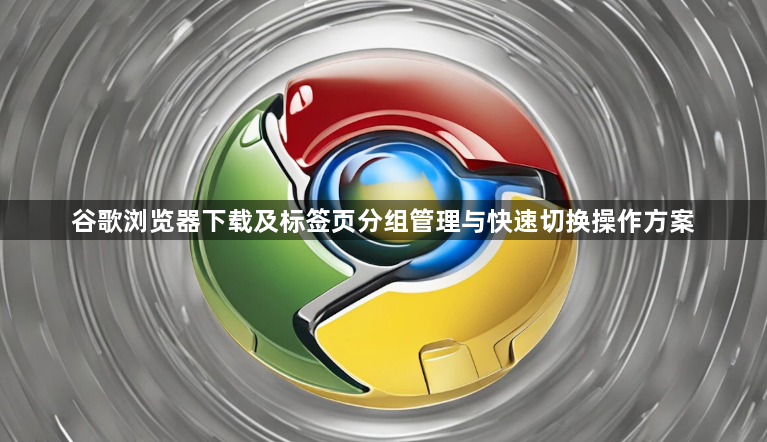 谷歌浏览器下载及标签页分组管理与快速切换操作方案1