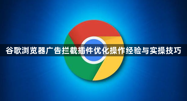 谷歌浏览器广告拦截插件优化操作经验与实操技巧1