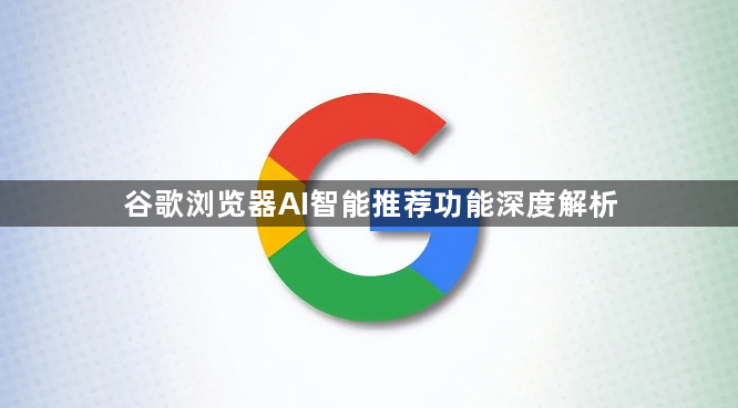 谷歌浏览器AI智能推荐功能深度解析1