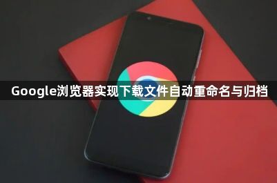 Google浏览器实现下载文件自动重命名与归档1