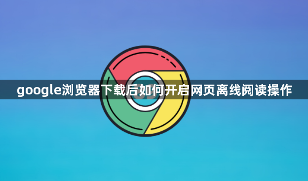 google浏览器下载后如何开启网页离线阅读操作1