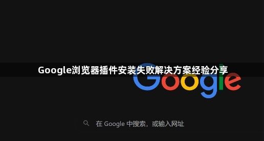 Google浏览器插件安装失败解决方案经验分享1